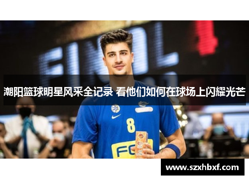 潮阳篮球明星风采全记录 看他们如何在球场上闪耀光芒