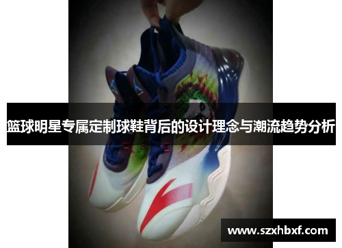 篮球明星专属定制球鞋背后的设计理念与潮流趋势分析