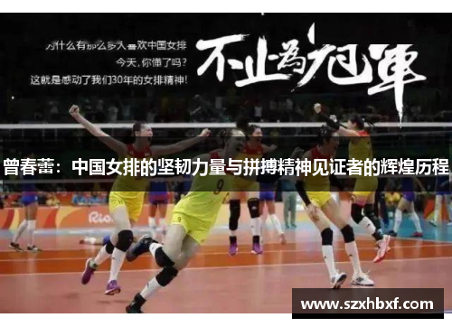 曾春蕾：中国女排的坚韧力量与拼搏精神见证者的辉煌历程