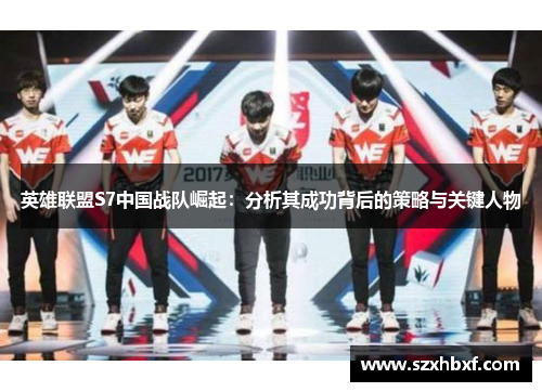 英雄联盟S7中国战队崛起：分析其成功背后的策略与关键人物