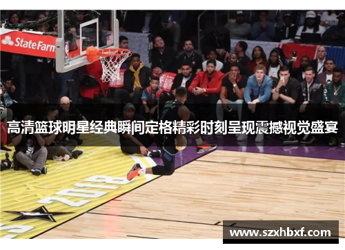 高清篮球明星经典瞬间定格精彩时刻呈现震撼视觉盛宴